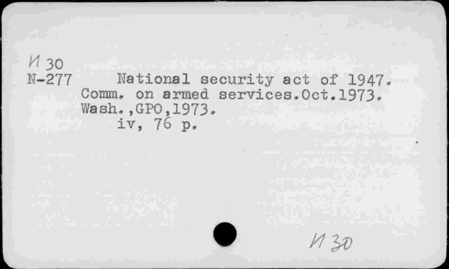 ﻿H 30
N-277 National security act of 1947. Comm, on armed services.Oct.1973. Wash.,GPO,1973.
iv, 76 p.